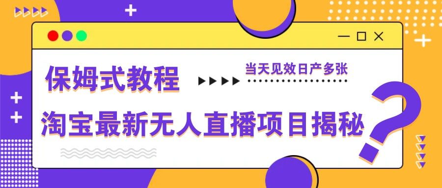 淘宝最新无人直播项目揭秘，保姆式教程，当天见效日产多张-樵渔匹