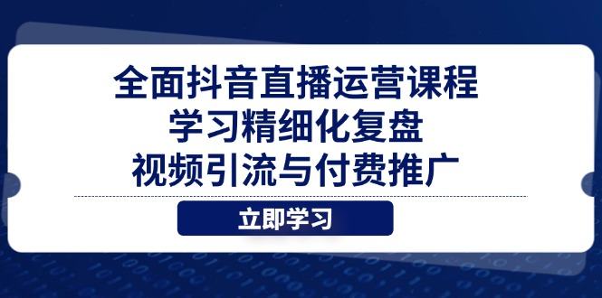 全面抖音直播运营课程，学习精细化复盘、视频引流与付费推广-樵渔匹
