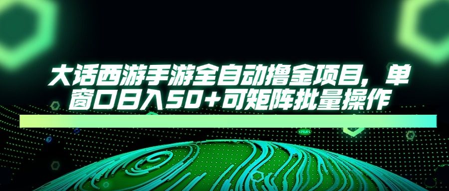 大话西游手游全自动撸金项目,单窗口日入50+可矩阵批量操作-樵渔匹