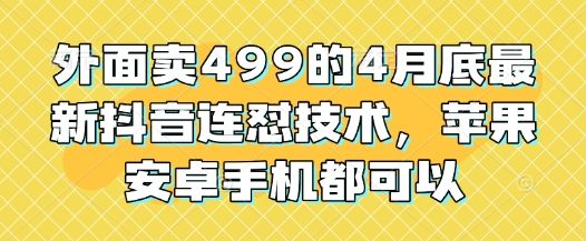 外面卖499的4月底最新抖音连怼技术,苹果安卓手机都可以-樵渔匹