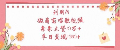 利用Ai做萌宠唱歌视频，条条点赞10W+，单日变现1k-樵渔匹