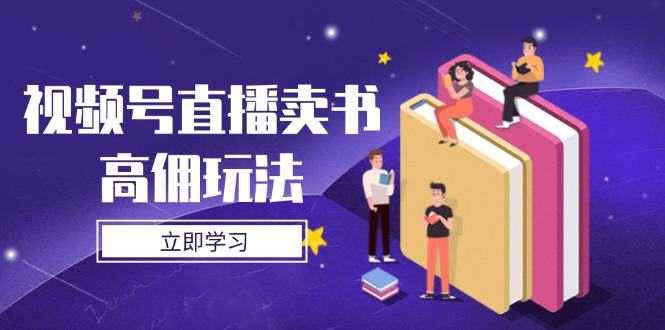 视频号直播卖书高佣玩法，底层逻辑解析，实操技巧全攻略-樵渔匹