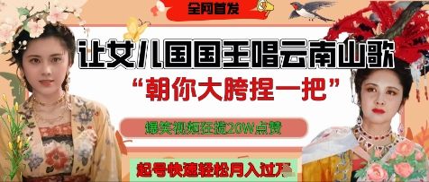让女儿国国王开口唱云南山歌“朝你大胯捏一把”,爆笑视频狂揽点赞20W点赞,熟练后起号快轻松月入过W-樵渔匹
