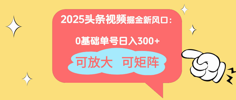 2025头条视频掘金新风口:0基础日入300+,可放大,可矩阵-樵渔匹