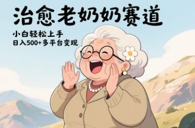 视频号治愈老奶奶赛道,小白轻松上手,日入多张,多平台变现-樵渔匹