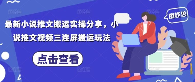 最新小说推文搬运实操分享，小说推文视频三连屏搬运玩法-樵渔匹