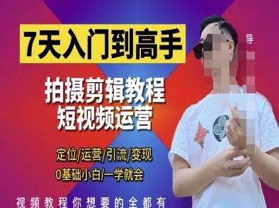 7天入门到高手,短视频剪辑运营高手课,定位 运营 引|流 变现,0基础小白一学就会-樵渔匹