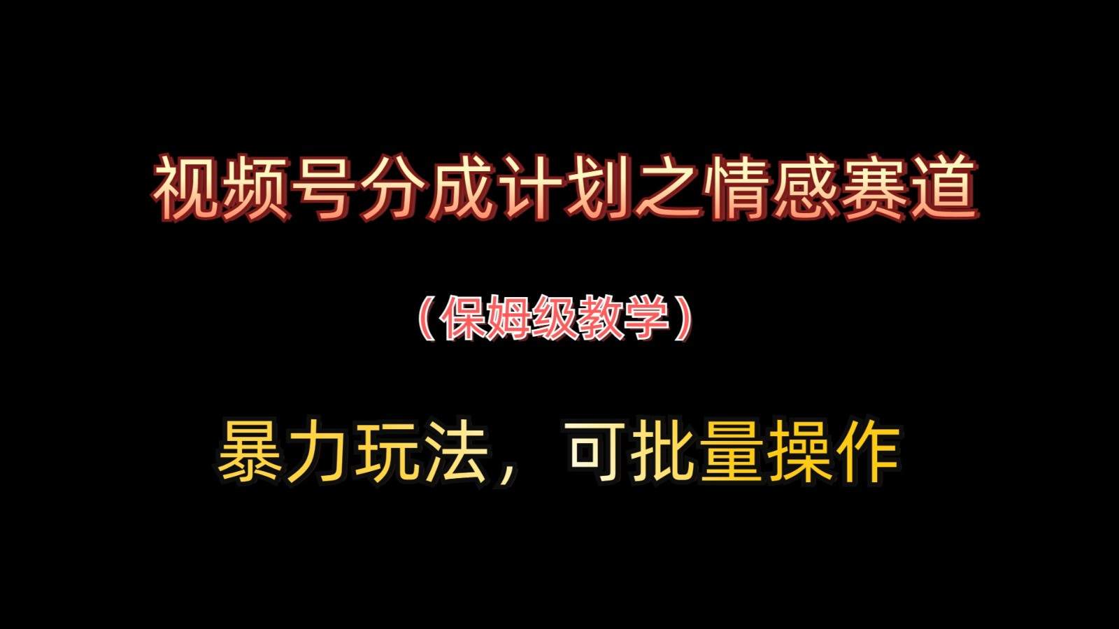 视频号分成计划之情感赛道暴力玩法,可批量操作,保姆级教学-樵渔匹