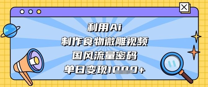 利用Ai制作食物微雕视频,国风流量密码,单日变现数张-樵渔匹