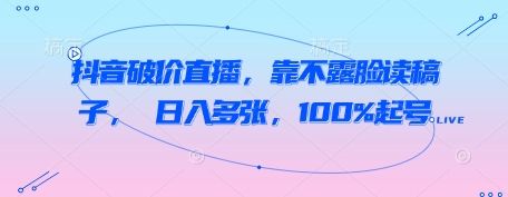 抖音破价直播，靠不露脸读稿子， 日入多张，100%起号-樵渔匹