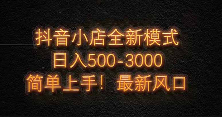 抖音小店全新模式 最新风口,日收入500-5000+!小白简单上手-樵渔匹