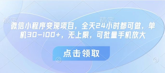 微信小程序变现项目,全天24小时都可做,单机30-100+,无上限,可批量手机放大-樵渔匹