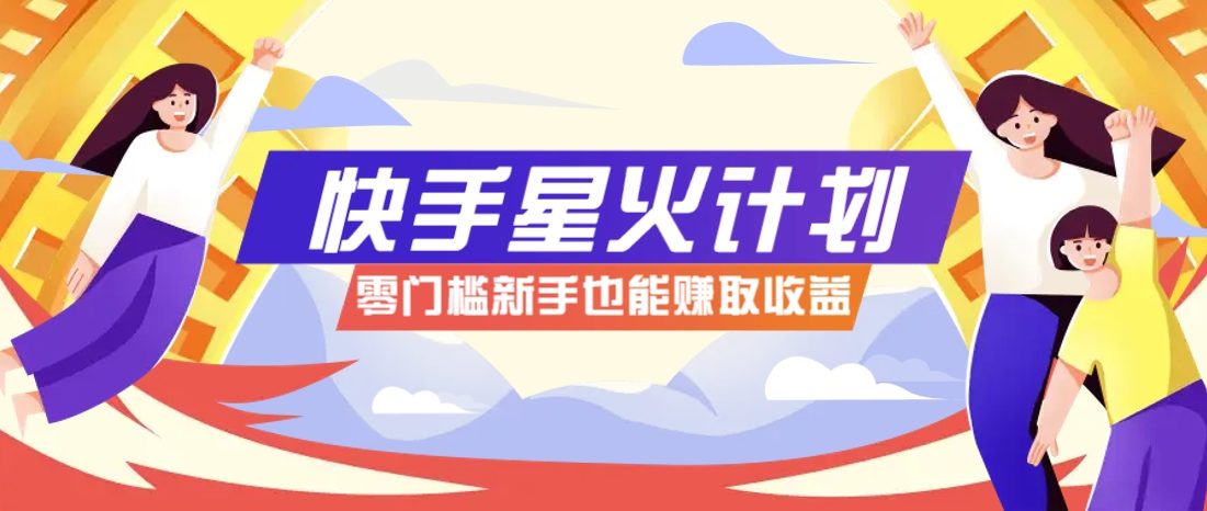 快手星火计划，零门槛、零粉丝也能参与，而且收益可观，一条视频爆赚7000+！-樵渔匹