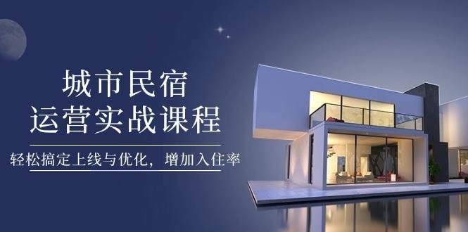 城市民宿运营实战课程,轻松搞定上线与优化,增加入住率-樵渔匹