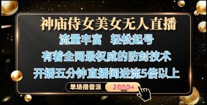 神庙侍女美女无人直播，轻松起号，有着全网最权威的防封技术，单场撸音浪1k+-樵渔匹