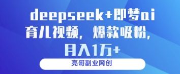 deepseek+即梦ai育儿视频,爆款吸粉,月入1w-樵渔匹