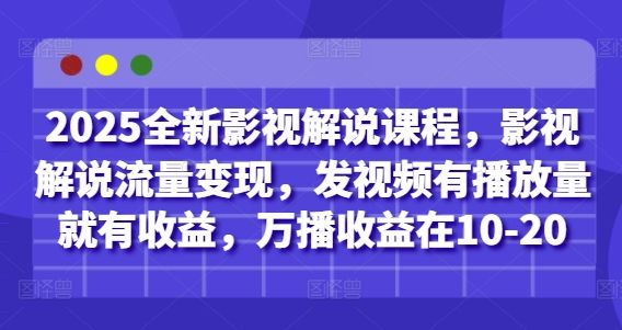 2025全新影视解说课程,影视解说流量变现,发视频有播放量就有收益,万播收益在10-20-樵渔匹