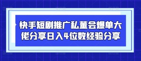 快手短剧推广私董会爆单大佬分享日入4位数经验分享-樵渔匹