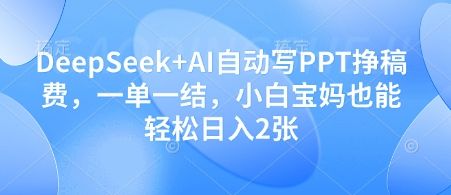 DeepSeek+AI自动写PPT挣稿费,一单一结,小白宝妈也能轻松日入2张-樵渔匹