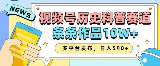 视频号历史科普赛道,条条作品10W+,多平台发布,助你变现收益翻倍-樵渔匹