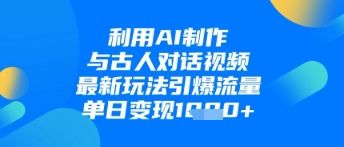 利用AI制作与古人对话的视频,最新玩法引爆流量,单日变现1k-樵渔匹