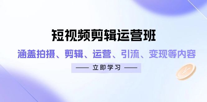 短视频剪辑运营班：涵盖拍摄、剪辑、运营、引流、变现等内容-樵渔匹