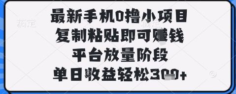 最新手机0撸小项目,复制粘贴即可挣钱,平台放量阶段,单日收益轻松3张+【揭秘】-樵渔匹