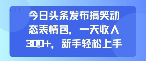 今日头条发布搞笑动态表情包，一天收入3张+，新手轻松上手-樵渔匹