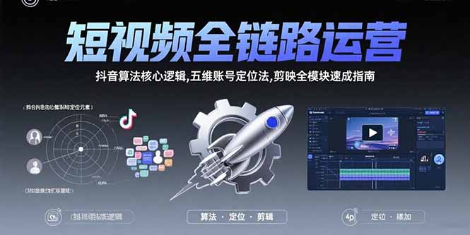 短视频全链路运营:抖音算法核心逻辑,五维账号定位法,剪映全模块速成指南-樵渔匹