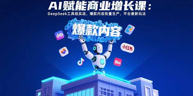 AI赋能商业增长课:DeepSeek工具链实战,爆款内容批量生产,平台最新玩法-樵渔匹