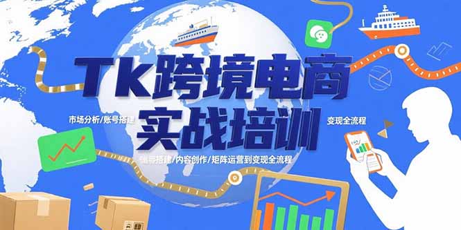 Tk跨境电商实战培训:市场分析/账号搭建/内容创作/矩阵运营到变现全流程-樵渔匹