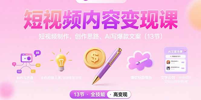短视频内容变现课:短视频制作、创作思路、Ai写爆款文案(13节-樵渔匹