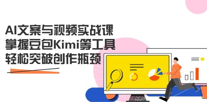 AI文案与视频实战课，掌握豆包Kimi等工具，轻松突破创作瓶颈-樵渔匹