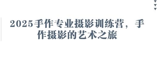 2025手作专业摄影训练营,手作摄影的艺术之旅-樵渔匹