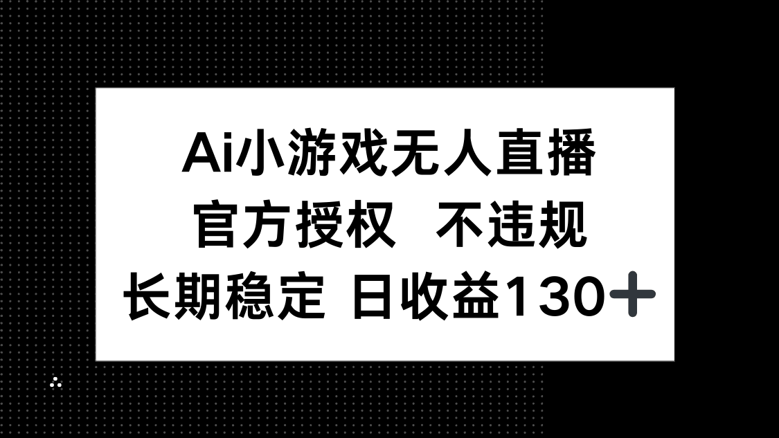 AI小游戏无人直播，官方授权 不违规，单日平均收益130+-樵渔匹