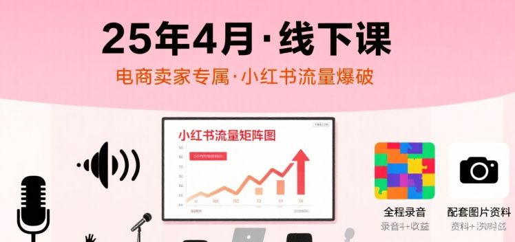 小红书25年4月线下课程，电商卖家小红书流量课，录音+图片-樵渔匹