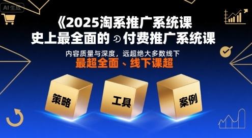 2025淘系推广系统课,史上最全面的付费推广系统课,内容质量与深度,远超绝大多数线下课-樵渔匹