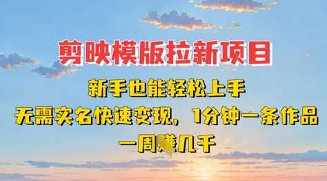 剪映模板拉新项目:新手也能轻松上手,无需实名,快速变现,一分钟一条作品,一周挣几k-樵渔匹