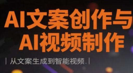 AI文案创作与AI视频制作实战课，从文案生成到智能视频-樵渔匹