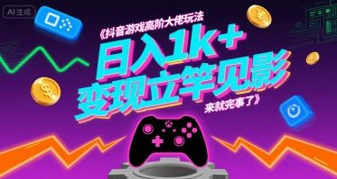 抖音游戏高阶大佬玩法，日入1k+，变现立竿见影，来就完事了【揭秘】-樵渔匹