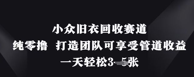 小众旧衣回收赛道,纯零撸 打造团队可享受管道收益,一天轻松3张-樵渔匹
