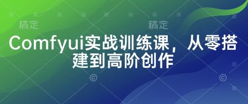 Comfyui实战训练课,从零搭建到高阶创作-樵渔匹