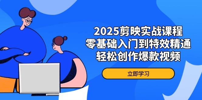 2025剪映实战课程，零基础入门到特效精通，轻松创作爆款视频-樵渔匹