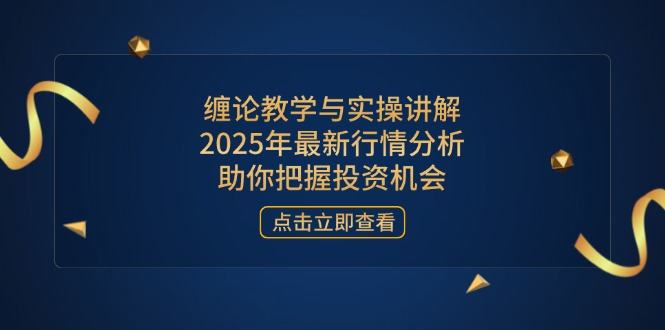 缠论教学与实操讲解,2025年最新行情分析,助你把握投资机会-樵渔匹