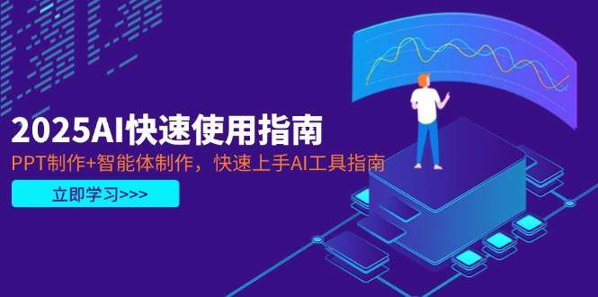 2025AI快速使用指南,PPT制作+智能体制作,快速上手AI工具指南-樵渔匹