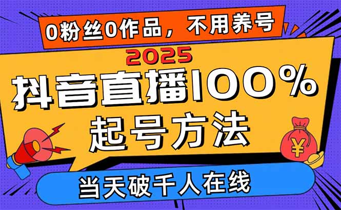 2025抖音直播100%起号方法,0粉丝0作品当天破千人在线 可配合多种变现方式-樵渔匹