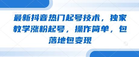 最新抖音热门起号技术，独家教学涨粉起号，操作简单，包落地包变现-樵渔匹