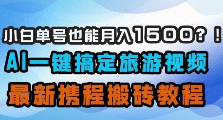 小白单号也能月入1500?AI一键搞定旅游视频,最新携程搬砖教程-樵渔匹