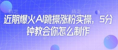 近期爆火AI跳操涨粉实操,5分钟教会你怎么制作-樵渔匹