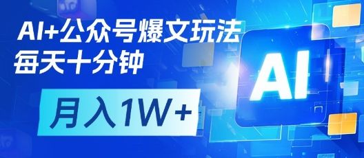 AI+公众号爆文玩法,每天十分钟,批量矩阵操作,月入1W+-樵渔匹